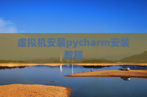 虚拟机安装pycharm安装教程 虚拟机安装pycharm安装教程