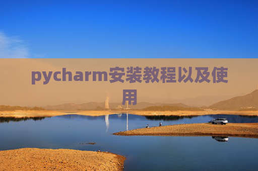 pycharm安装教程以及使用 pycharm安装教程以及使用